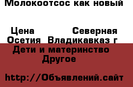 Молокоотсос как новый › Цена ­ 2 500 - Северная Осетия, Владикавказ г. Дети и материнство » Другое   